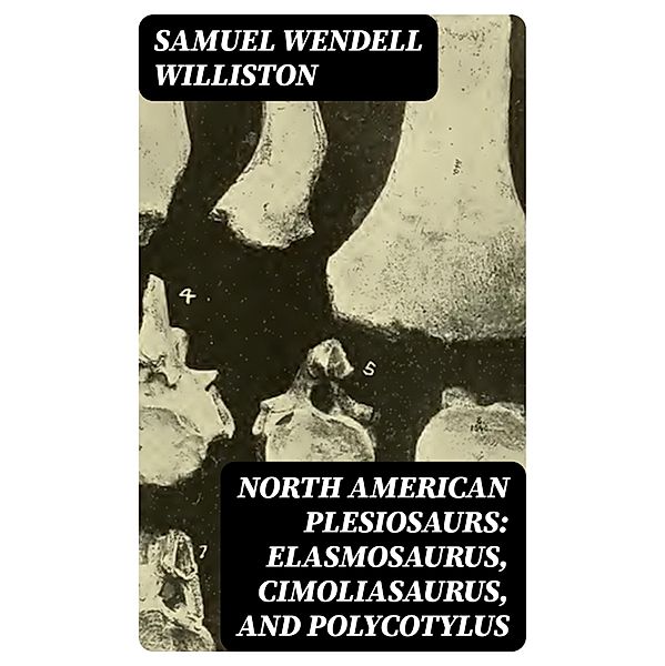 North American Plesiosaurs: Elasmosaurus, Cimoliasaurus, and Polycotylus, Samuel Wendell Williston