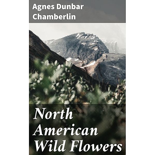 North American Wild Flowers, Agnes Dunbar Chamberlin