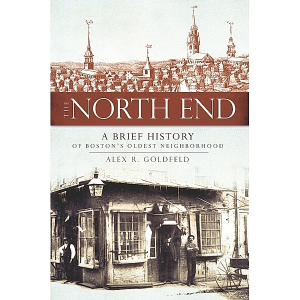 North End: A Brief History of Boston's Oldest Neighborhood, Alex R. Goldfeld