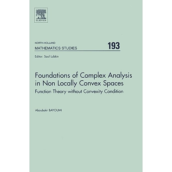North-Holland Mathematics Studies: Foundations of Complex Analysis in Non Locally Convex Spaces, A. Bayoumi