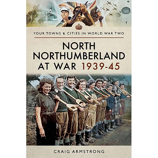 North Northumberland at War, 1939-45 / Your Towns & Cities in World War Two, Craig Armstrong