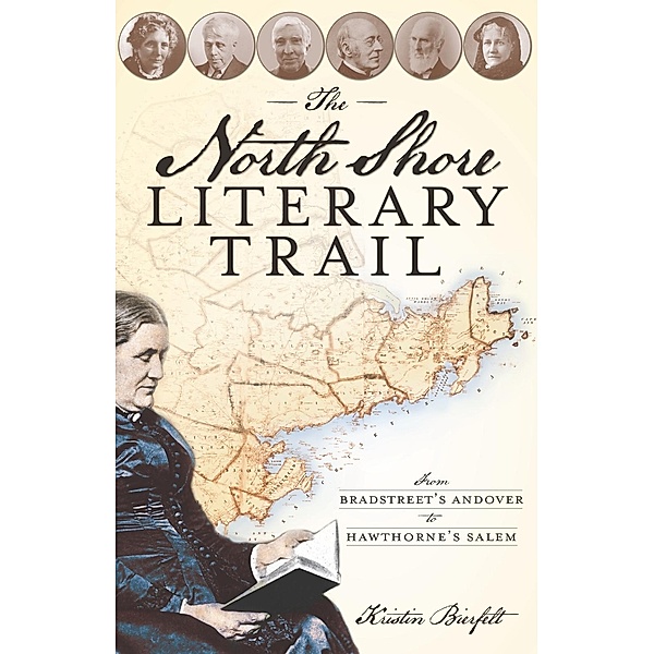 North Shore Literary Trail: From Bradstreet's Andover to Hawthorne's Salem, Kristin Bierfelt