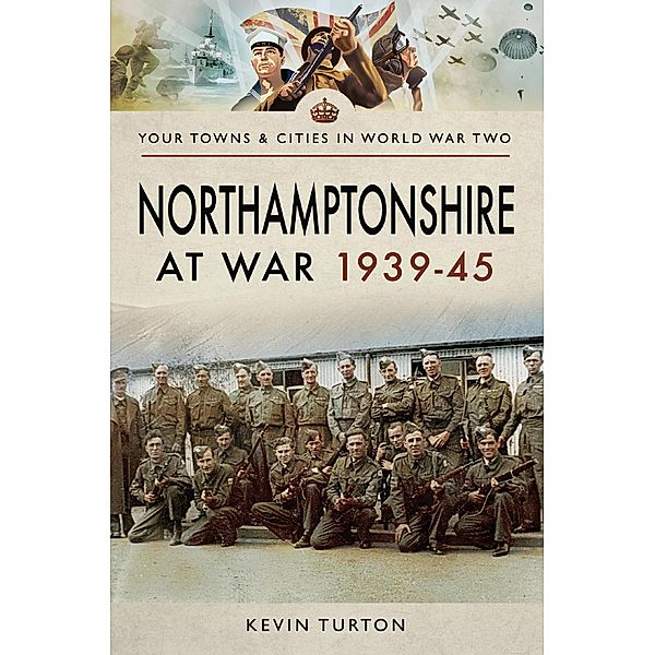 Northamptonshire at War, 1939-45 / Your Towns & Cities in World War Two, Kevin Turton
