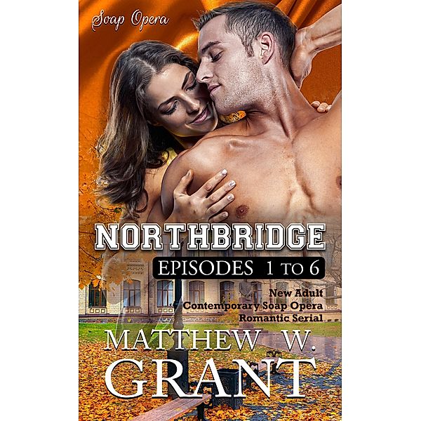 Northbridge Episodes One To Six (New Adult Contemporary Soap Opera Romantic Serial) / Northbridge by Matthew W. Grant, Matthew W. Grant