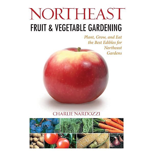 Northeast Fruit & Vegetable Gardening / Fruit & Vegetable Gardening Guides, Charlie Nardozzi