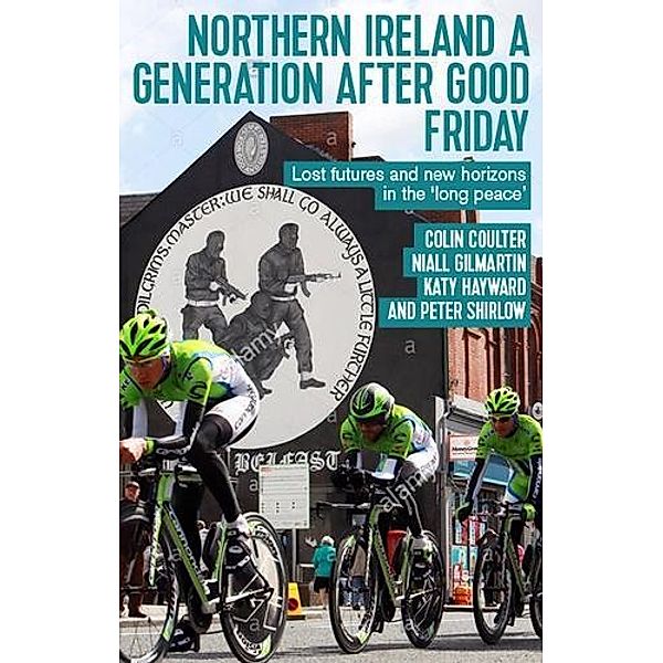 Northern Ireland a generation after Good Friday, Colin Coulter, Niall Gilmartin, Katy Hayward, Peter Shirlow