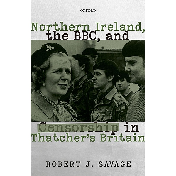 Northern Ireland, the BBC, and Censorship in Thatcher's Britain, Robert J. Savage