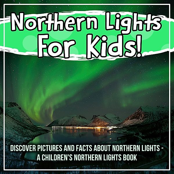 Northern Lights For Kids! Discover Pictures And Facts About Northern Lights - A Children's Northern Lights Book / Bold Kids, Bold Kids
