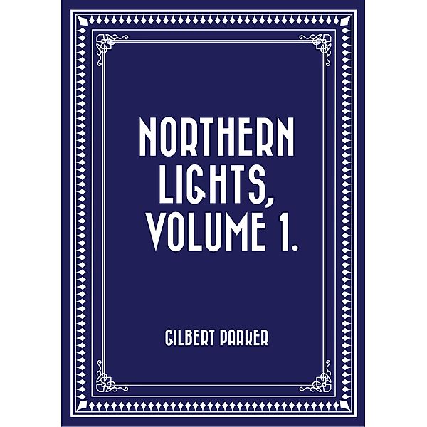 Northern Lights, Volume 1., Gilbert Parker