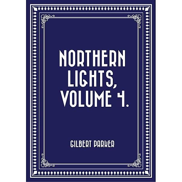 Northern Lights, Volume 4., Gilbert Parker