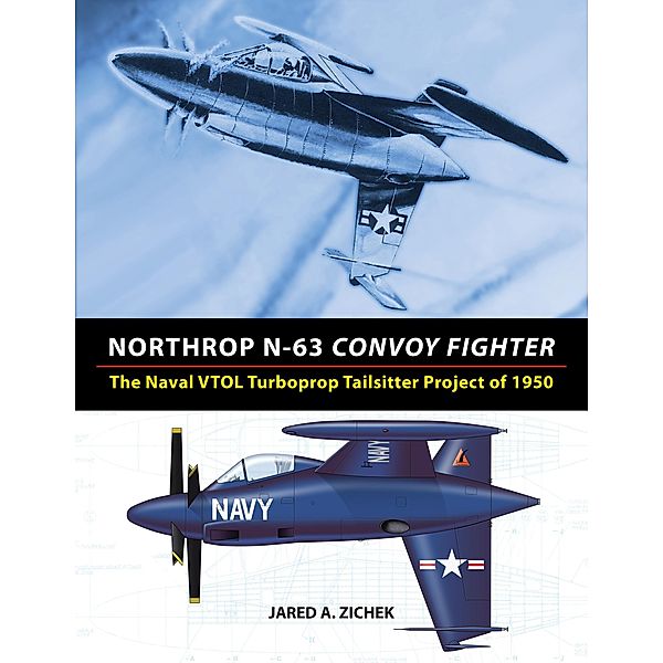 Northrop N-63 Convoy Fighter: The Naval VTOL Turboprop Tailsitter Project of 1950, Jared A. Zichek