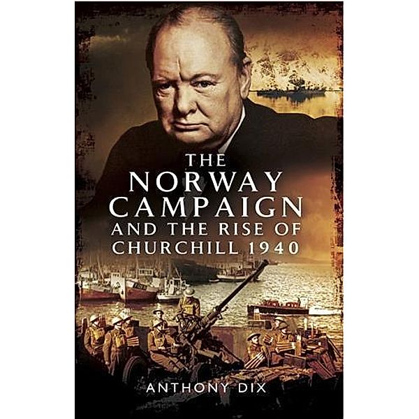 Norway Campaign and the Rise of Churchill 1940, Anthony Dix