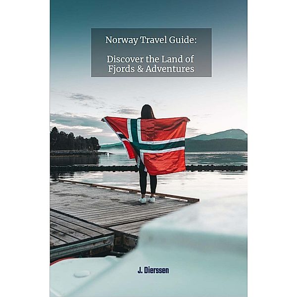 Norway Travel Guide: Discover the Land of Fjords and Adventures, J. Dierssen