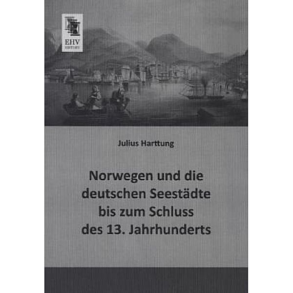 Norwegen und die deutschen Seestädte bis zum Schluss des 13. Jahrhunderts, Julius Harttung