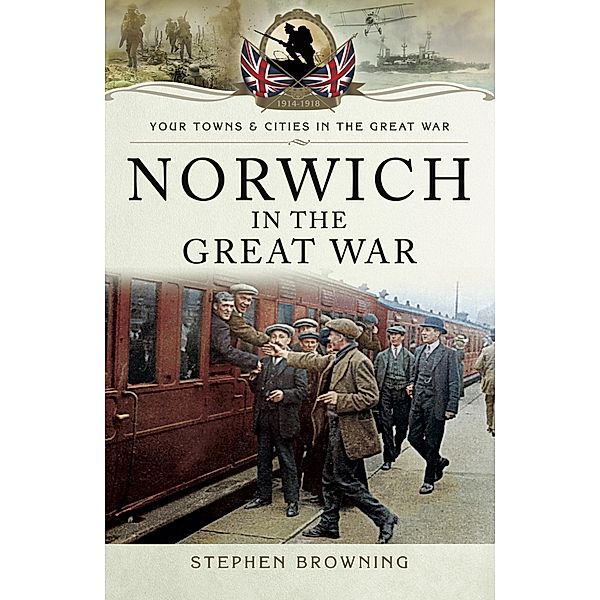 Norwich in the Great War / Your Towns & Cities in the Great War, Stephen Browning