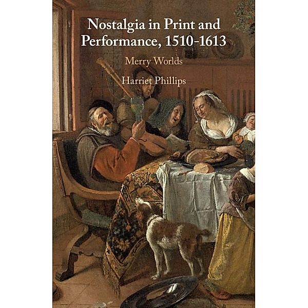 Nostalgia in Print and Performance, 1510-1613, Harriet Phillips