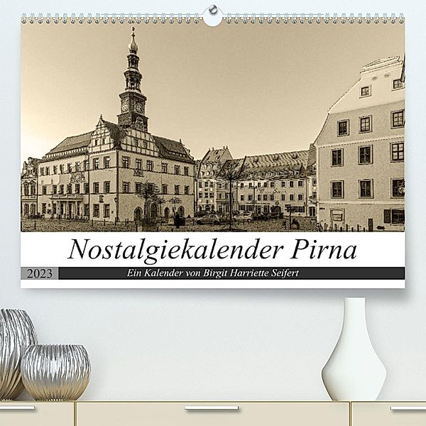 Nostalgiekalender Pirna (Premium, hochwertiger DIN A2 Wandkalender 2023, Kunstdruck in Hochglanz), Birgit Harriette Seifert