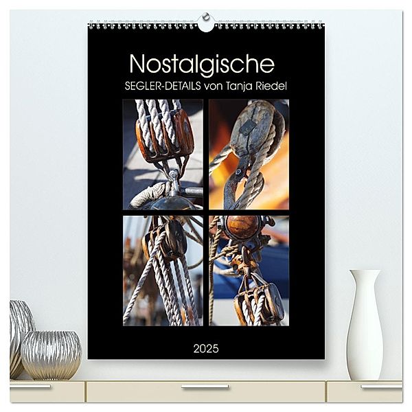 Nostalgische Segler-Details (hochwertiger Premium Wandkalender 2025 DIN A2 hoch), Kunstdruck in Hochglanz, Calvendo, Tanja Riedel