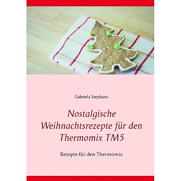 Nostalgische Weihnachtsrezepte für den Thermomix TM5, Gabriela Stephans