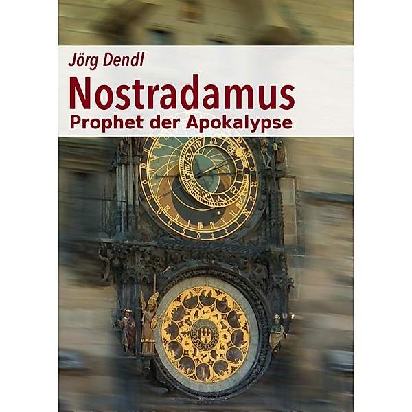 Nostradamus - Prophet der Apokalypse, Jörg Dendl