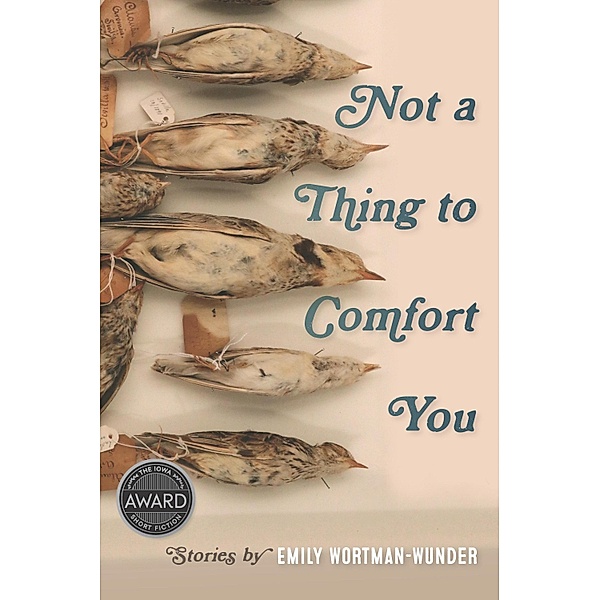Not a Thing to Comfort You / Iowa Short Fiction Award, Wortman-Wunder Emily Wortman-Wunder