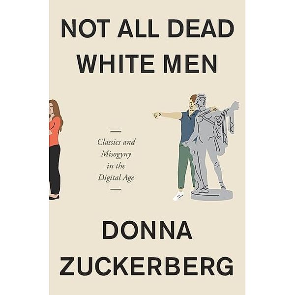 Not All Dead White Men: Classics and Misogyny in the Digital Age, Donna Zuckerberg