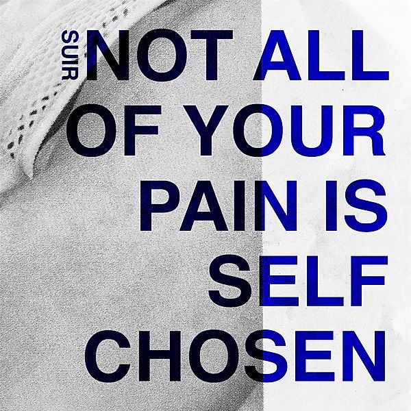 Not All Of Your Pain Is Self Chosen, Suir