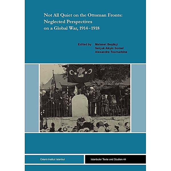 Not All Quiet on the Ottoman Fronts: Neglected Perspectives on a Global War, 1914-1918 / Istanbuler Texte und Studien (IST) Bd.44