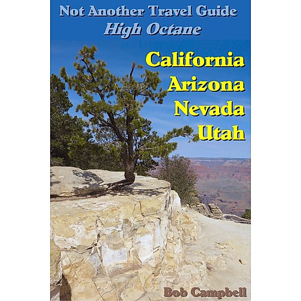 Not Another Travel Guide: High Octane: California - Nevada - Utah - Arizona, Bob Campbell