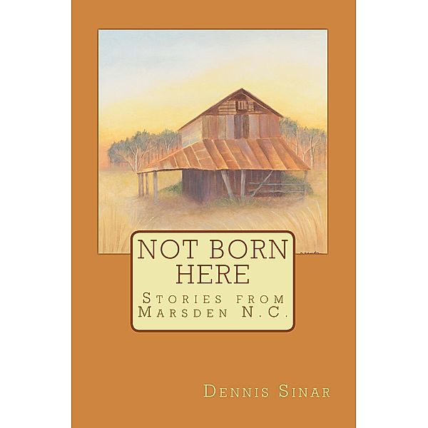 Not Born Here Stories from Marsden N.C. / Dennis Sinar, Dennis Sinar