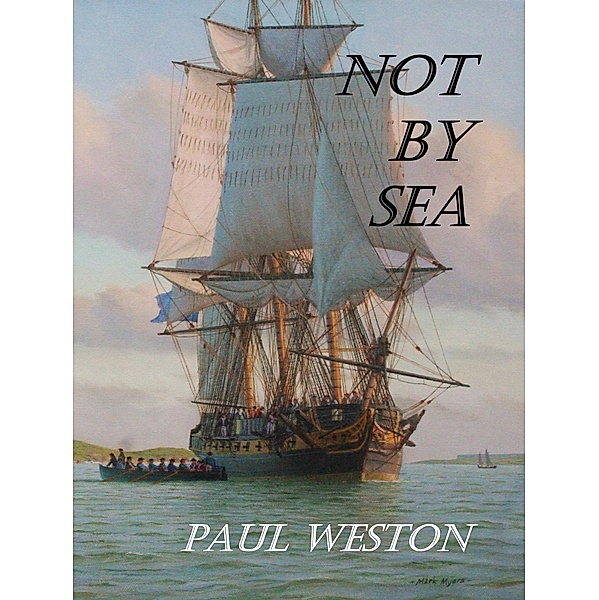 Not by Sea (Paul Weston Historical Maritime and Naval Fiction, #2) / Paul Weston Historical Maritime and Naval Fiction, Paul Weston