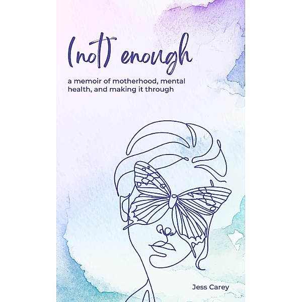 (Not) Enough: A Memoir of Motherhood, Mental Health, and Making It Through, Jess Carey