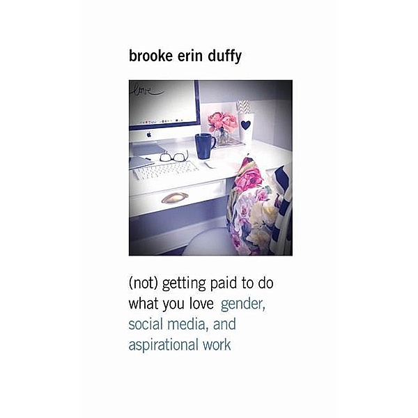 (Not) Getting Paid to Do What You Love, Brooke Erin Duffy