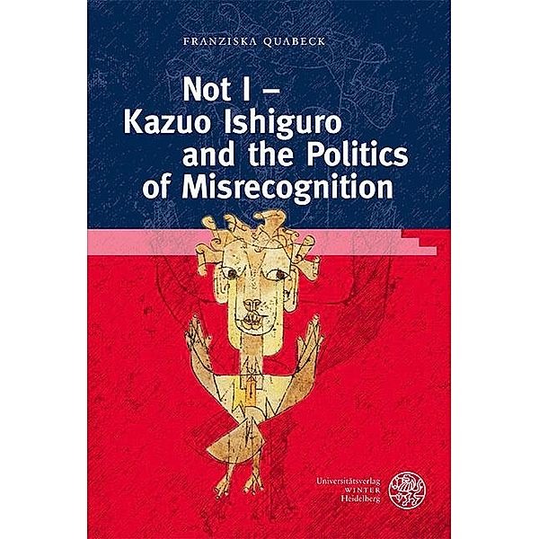 Not I - Kazuo Ishiguro and the Politics of Misrecognition / Anglistische Forschungen Bd.476, Franziska Quabeck