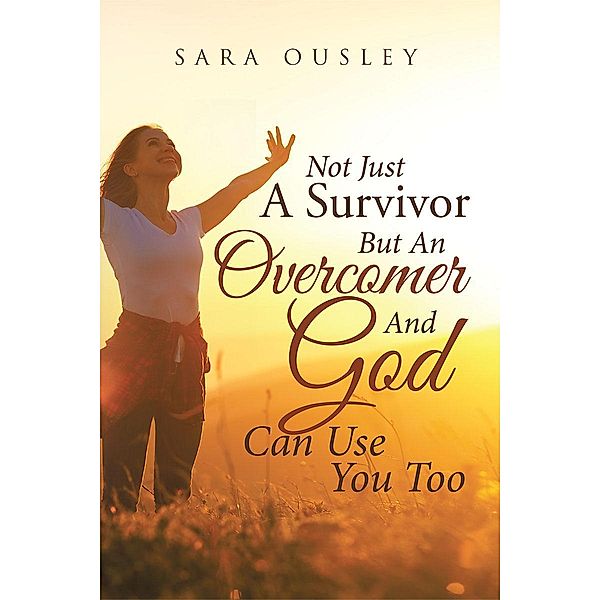 Not Just A Survivor But An Overcomer And God Can Use You Too, Sara Ousley