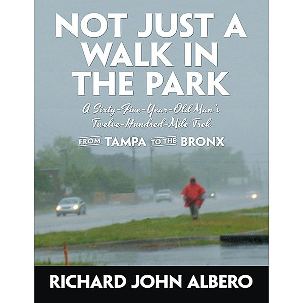 Not Just a Walk In the Park: A Sixty-Five-Year-Old Man's Twelve-Hundred-Mile Trek from Tampa to the Bronx, Richard John Albero