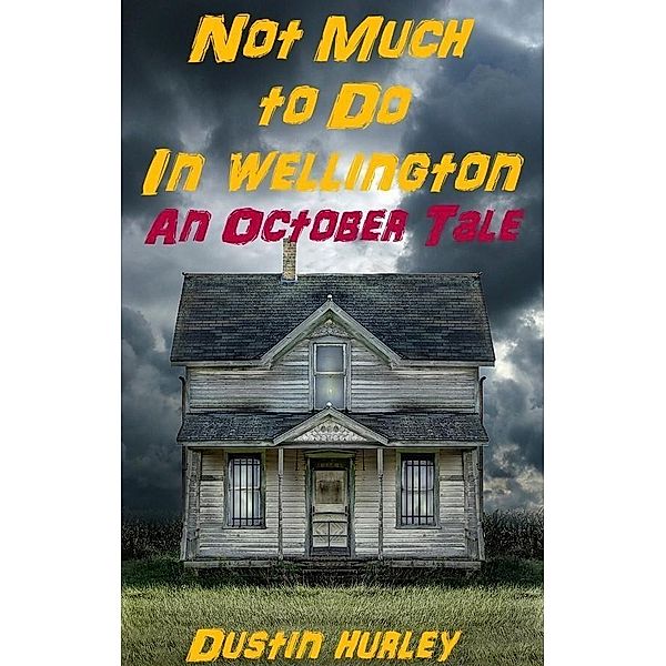 Not Much To Do In Wellington: An October Tale / Dustin Hurley, Dustin Hurley