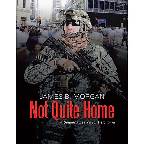 Not Quite Home: A Soldier's Search for Belonging, James B. Morgan