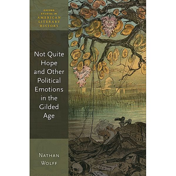 Not Quite Hope and Other Political Emotions in the Gilded Age / Oxford Studies in American Literary History, Nathan Wolff