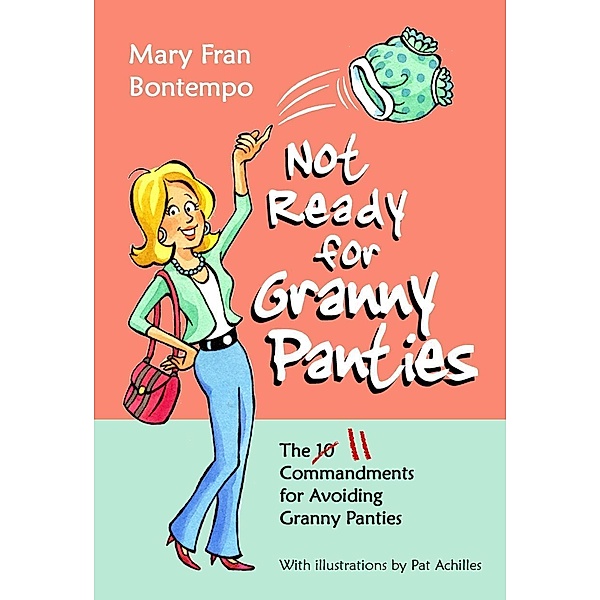 Not Ready for Granny Panties--The 11 Commandments for Avoiding Granny Panties, Mary Fran Bontempo