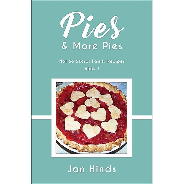 Not So Secret Family Recipes: Pies & More Pies (Not So Secret Family Recipes, #1), Jan Hinds