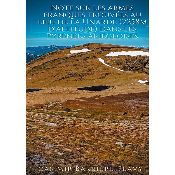 Note sur les armes franques trouvées au lieu de la Unarde (2258m d'altitude) dans les Pyrénées ariégeoises, Casimir Barrière-Flavy