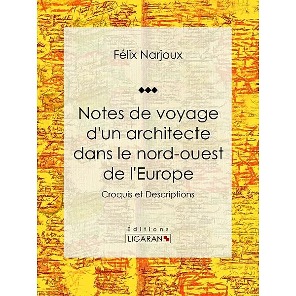 Notes de voyage d'un architecte dans le nord-ouest de l'Europe, Félix Narjoux, Ligaran
