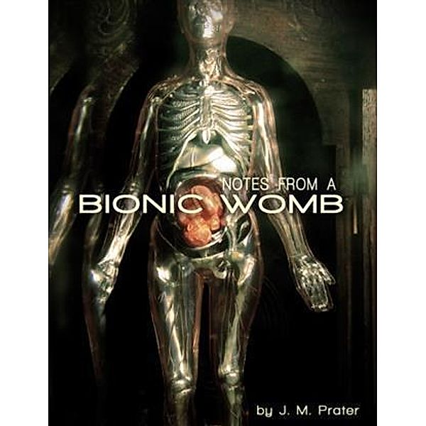 Notes From A Bionic Womb, J M Prater