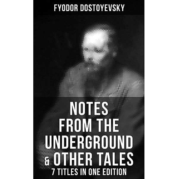 Notes from the Underground & Other Tales - 7 Titles in One Edition, Fyodor Dostoyevsky