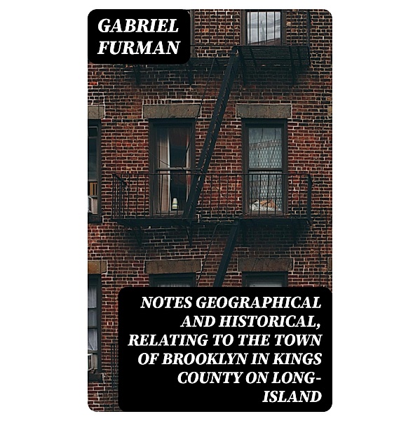 Notes Geographical and Historical, Relating to the Town of Brooklyn in Kings County on Long-Island, Gabriel Furman