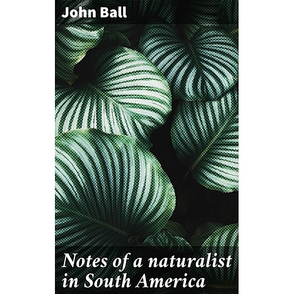 Notes of a naturalist in South America, John Ball