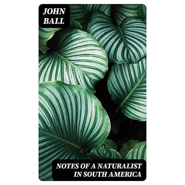 Notes of a naturalist in South America, John Ball