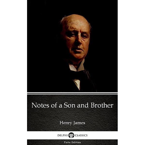 Notes of a Son and Brother by Henry James (Illustrated) / Delphi Parts Edition (Henry James) Bd.63, Henry James