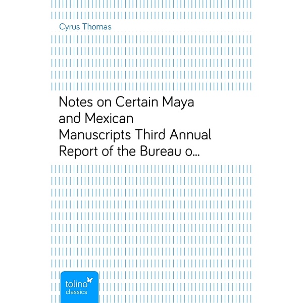 Notes on Certain Maya and Mexican ManuscriptsThird Annual Report of the Bureau of Ethnology to theSecretary of the Smithsonian Institution, 1881-82,Government Printing Office, Washington, 1884, pages 3-66, Cyrus Thomas